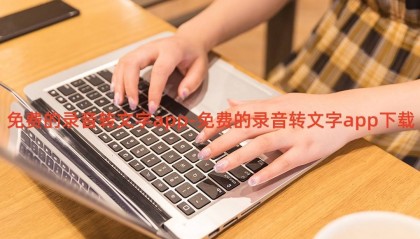 免费的录音转文字app-免费的录音转文字app下载